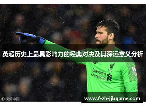 英超历史上最具影响力的经典对决及其深远意义分析 英超历史上最具影响力的经典对决及其深远意义分析