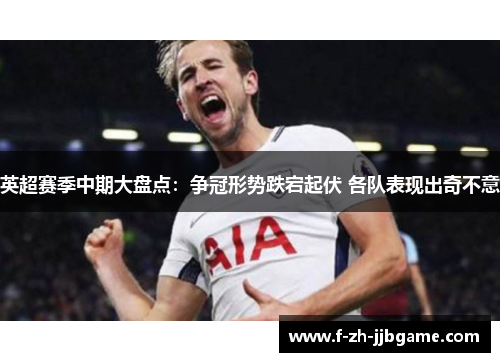 英超赛季中期大盘点:争冠形势跌宕起伏 各队表现出奇不意 英超赛季中期大盘点:争冠形势跌宕起伏 各队表现出奇不意
