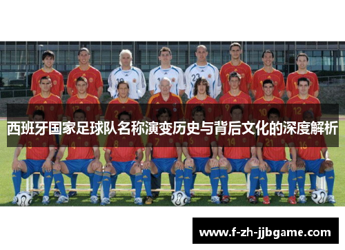 西班牙国家足球队名称演变历史与背后文化的深度解析 西班牙国家足球队名称演变历史与背后文化的深度解析