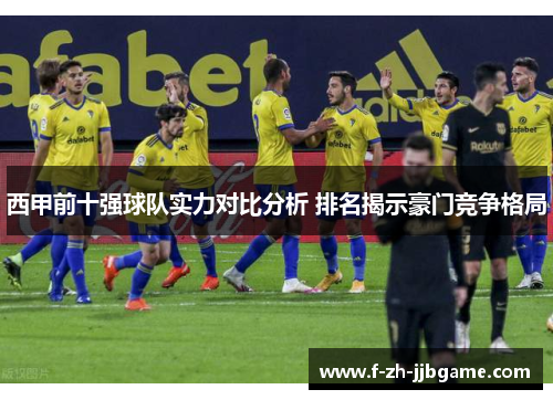 西甲前十强球队实力对比分析 排名揭示豪门竞争格局