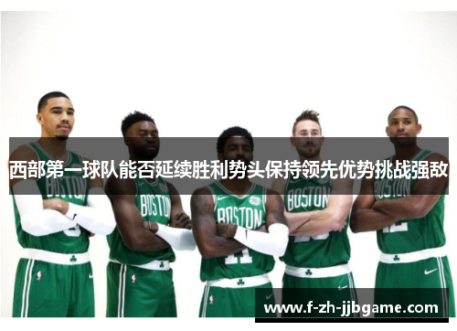 西部第一球队能否延续胜利势头保持领先优势挑战强敌 西部第一球队能否延续胜利势头保持领先优势挑战强敌