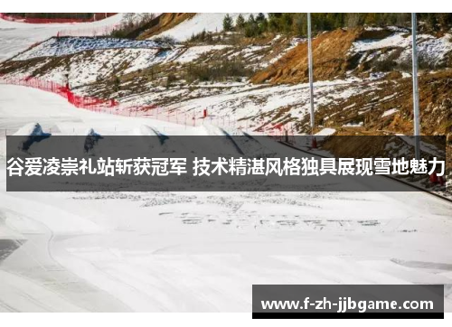 谷爱凌崇礼站斩获冠军 技术精湛风格独具展现雪地魅力 谷爱凌崇礼站斩获冠军 技术精湛风格独具展现雪地魅力