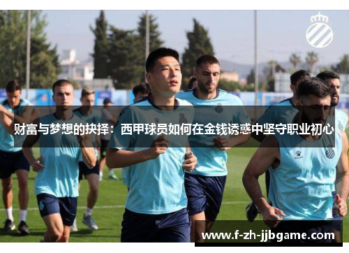 财富与梦想的抉择:西甲球员如何在金钱诱惑中坚守职业初心 财富与梦想的抉择:西甲球员如何在金钱诱惑中坚守职业初心