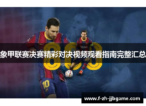 象甲联赛决赛精彩对决视频观看指南完整汇总 象甲联赛决赛精彩对决视频观看指南完整汇总