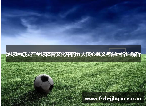 足球运动员在全球体育文化中的五大核心意义与深远价值解析
