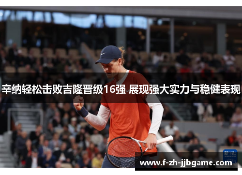 辛纳轻松击败吉隆晋级16强 展现强大实力与稳健表现 辛纳轻松击败吉隆晋级16强 展现强大实力与稳健表现