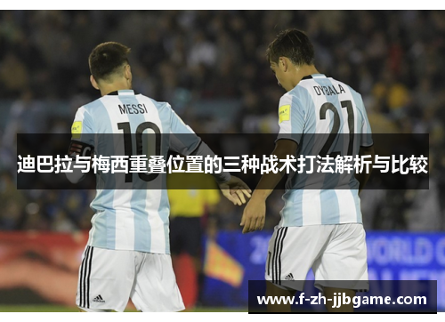 迪巴拉与梅西重叠位置的三种战术打法解析与比较 迪巴拉与梅西重叠位置的三种战术打法解析与比较