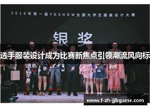 选手服装设计成为比赛新焦点引领潮流风向标 选手服装设计成为比赛新焦点引领潮流风向标