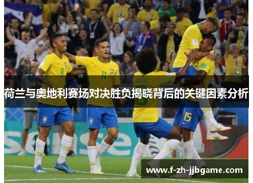 荷兰与奥地利赛场对决胜负揭晓背后的关键因素分析