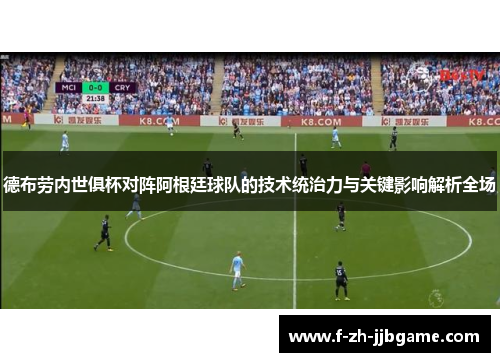 德布劳内世俱杯对阵阿根廷球队的技术统治力与关键影响解析全场