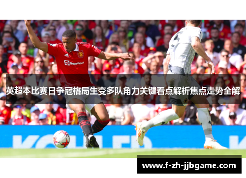 英超本比赛日争冠格局生变多队角力关键看点解析焦点走势全解 英超本比赛日争冠格局生变多队角力关键看点解析焦点走势全解