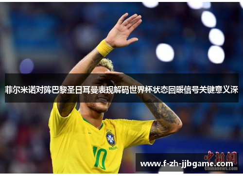 菲尔米诺对阵巴黎圣日耳曼表现解码世界杯状态回暖信号关键意义深 菲尔米诺对阵巴黎圣日耳曼表现解码世界杯状态回暖信号关键意义深