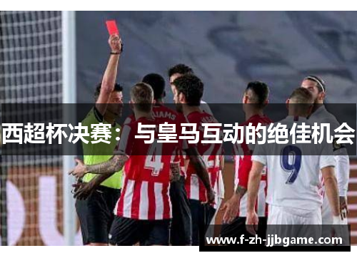 西超杯决赛：与皇马互动的绝佳机会