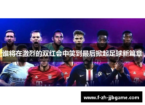 谁将在激烈的双红会中笑到最后掀起足球新篇章 谁将在激烈的双红会中笑到最后掀起足球新篇章