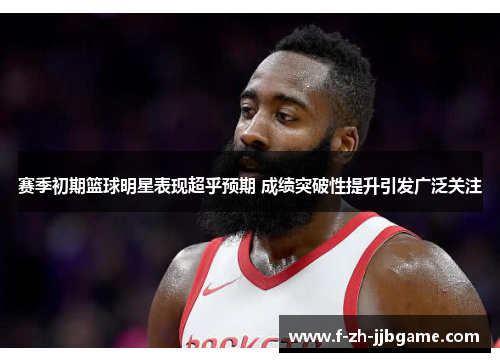 赛季初期篮球明星表现超乎预期 成绩突破性提升引发广泛关注 赛季初期篮球明星表现超乎预期 成绩突破性提升引发广泛关注