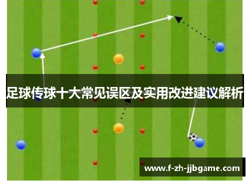 足球传球十大常见误区及实用改进建议解析 足球传球十大常见误区及实用改进建议解析