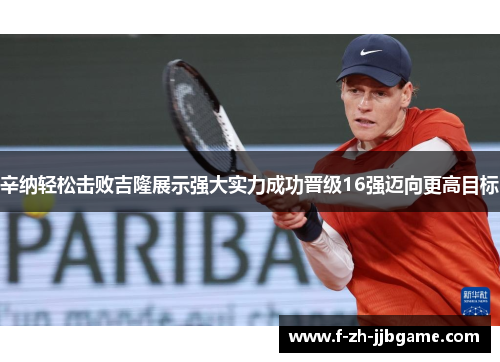 辛纳轻松击败吉隆展示强大实力成功晋级16强迈向更高目标