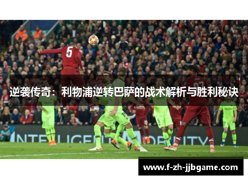 逆袭传奇:利物浦逆转巴萨的战术解析与胜利秘诀 逆袭传奇:利物浦逆转巴萨的战术解析与胜利秘诀