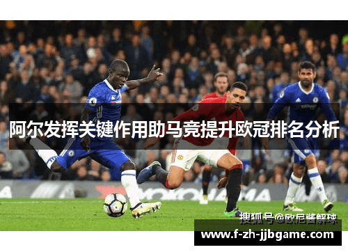 阿尔发挥关键作用助马竞提升欧冠排名分析