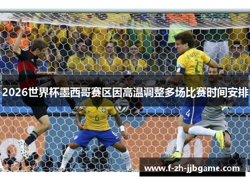2026世界杯墨西哥赛区因高温调整多场比赛时间安排 2026世界杯墨西哥赛区因高温调整多场比赛时间安排