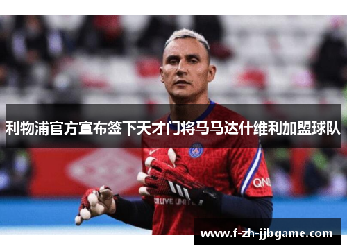 利物浦官方宣布签下天才门将马马达什维利加盟球队 利物浦官方宣布签下天才门将马马达什维利加盟球队