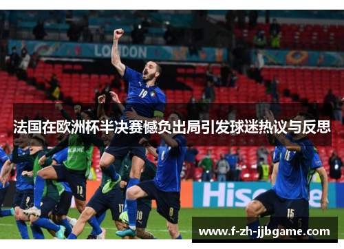 法国在欧洲杯半决赛憾负出局引发球迷热议与反思