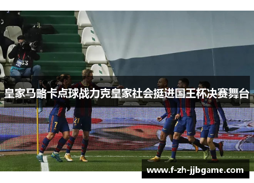 皇家马略卡点球战力克皇家社会挺进国王杯决赛舞台