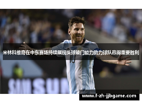 米林科维奇在中东赛场持续展现头球破门能力助力球队赢得重要胜利