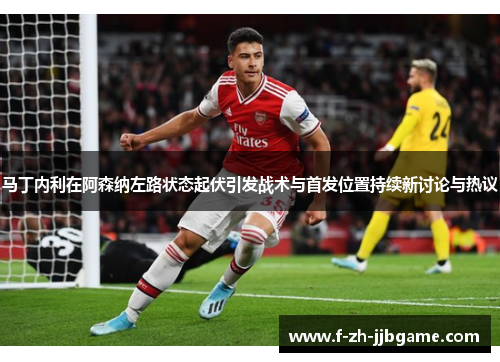 马丁内利在阿森纳左路状态起伏引发战术与首发位置持续新讨论与热议