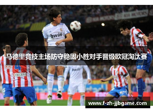 马德里竞技主场防守稳固小胜对手晋级欧冠淘汰赛