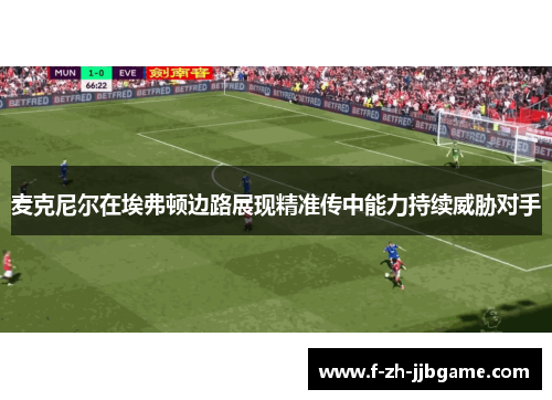 麦克尼尔在埃弗顿边路展现精准传中能力持续威胁对手