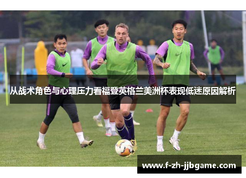 从战术角色与心理压力看福登英格兰美洲杯表现低迷原因解析