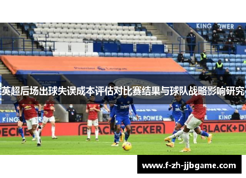 英超后场出球失误成本评估对比赛结果与球队战略影响研究