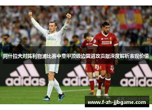 阿什拉夫对阵利物浦比赛中意甲顶级边翼进攻贡献深度解析表现价值