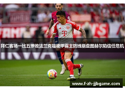 拜仁客场一比五惨败法兰克福德甲霸主防线崩盘图赫尔陷信任危机