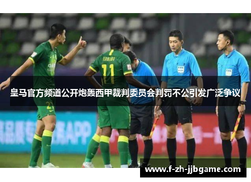 皇马官方频道公开炮轰西甲裁判委员会判罚不公引发广泛争议 皇马官方频道公开炮轰西甲裁判委员会判罚不公引发广泛争议