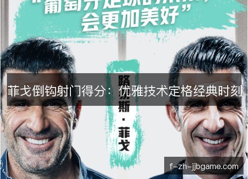 菲戈倒钩射门得分:优雅技术定格经典时刻 菲戈倒钩射门得分:优雅技术定格经典时刻