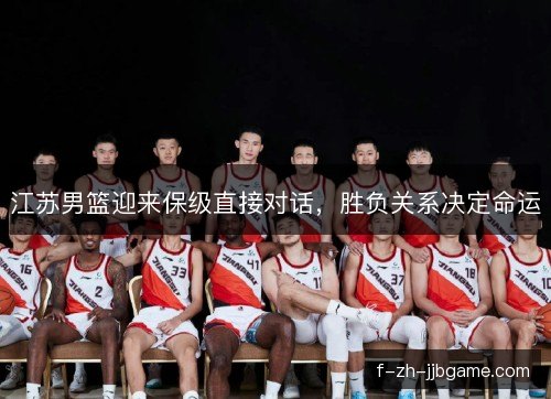 江苏男篮迎来保级直接对话,胜负关系决定命运 江苏男篮迎来保级直接对话,胜负关系决定命运