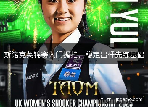 斯诺克英锦赛入门握拍,稳定出杆先练基础 斯诺克英锦赛入门握拍,稳定出杆先练基础